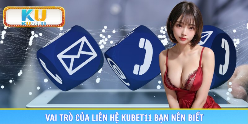 Vai trò của liên hệ Kubet11 bạn nên biết