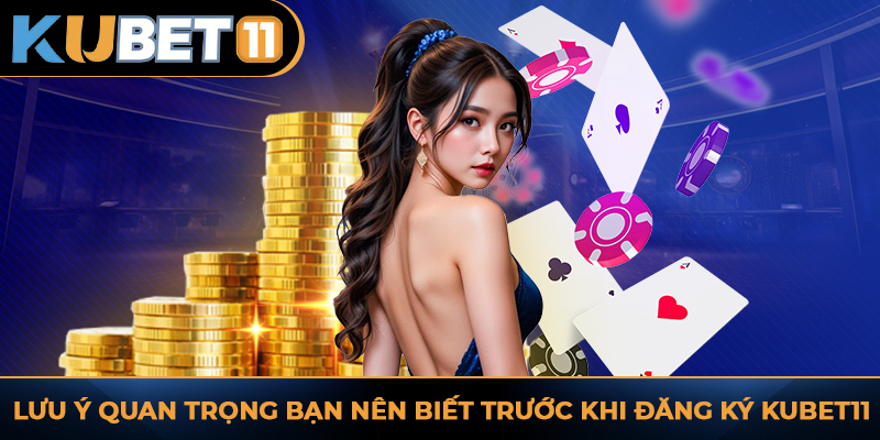 Lưu ý quan trọng bạn nên biết trước khi đăng ký KUBET11