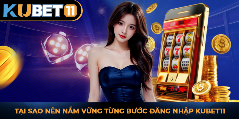 Tại sao nên nắm vững từng bước đăng nhập KUBET11