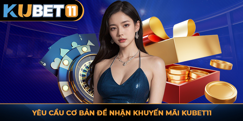 Yêu cầu cơ bản để nhận khuyến mãi KUBET11